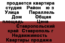 продается квартира- студия › Район ­ ю/з › Улица ­ 45 Параллель › Дом ­ 34 › Общая площадь ­ 21 › Цена ­ 980 000 - Ставропольский край, Ставрополь г. Недвижимость » Квартиры продажа   